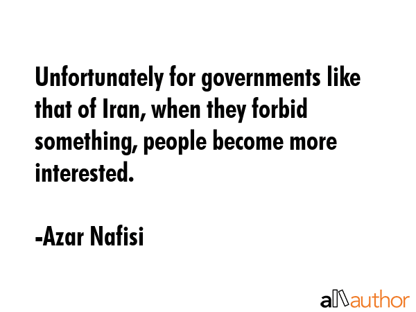 Unfortunately for governments like that of Iran, when they forbid something, people become more... - Azar Nafisi Quote GIF