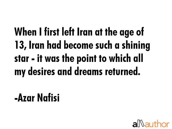When I first left Iran at the age of 13, Iran had become such a shining star - it was the point to... - Azar Nafisi Quote GIF