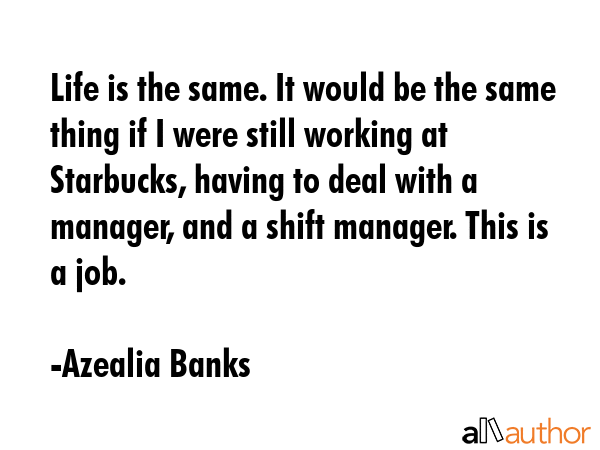 Life is the same. It would be the same thing if I were still working at Starbucks, having to deal... - Azealia Banks Quote GIF