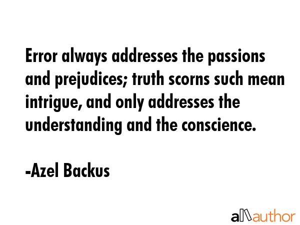 Error always addresses the passions and prejudices; truth scorns such mean intrigue, and only... - Azel Backus Quote GIF