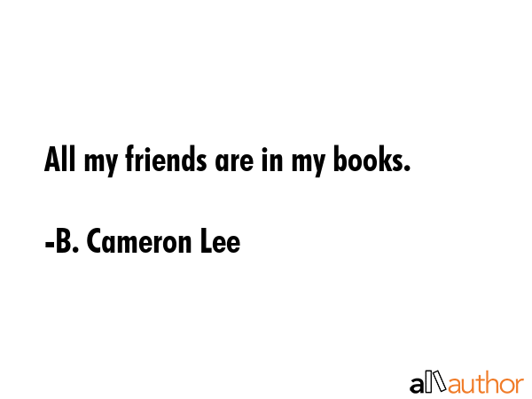 All my friends are in my books. - B. Cameron Lee Quote GIF