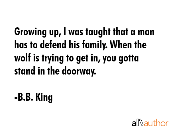 Growing up, I was taught that a man has to defend his family. When the wolf is trying to get in,... - B.B. King Quote GIF