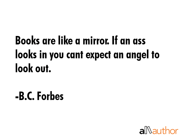 Books are like a mirror. If an ass looks in you cant expect an angel to look out. - B.C. Forbes Quote GIF