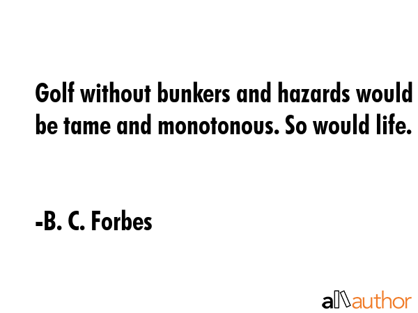 Golf without bunkers and hazards would be tame and monotonous. So would life. - B. C. Forbes Quote GIF