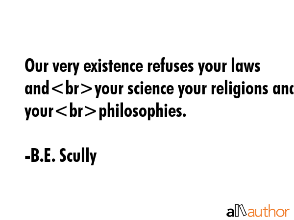 Our very existence refuses your laws andyour science your religions and yourphilosophies. - B.E. Scully Quote GIF