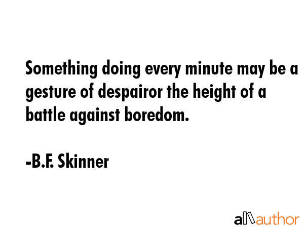 Something doing every minute may be a gesture of despairor the height of a battle against boredom. - B.F. Skinner Quote GIF