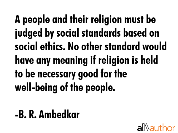A people and their religion must be judged by social standards based on social ethics. No other... - B. R. Ambedkar Quote GIF
