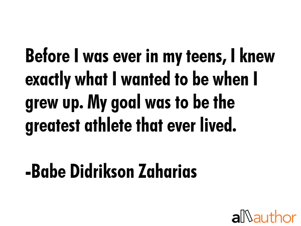 Before I was ever in my teens, I knew exactly what I wanted to be when I grew up. My goal was to be... - Babe Didrikson Zaharias Quote GIF