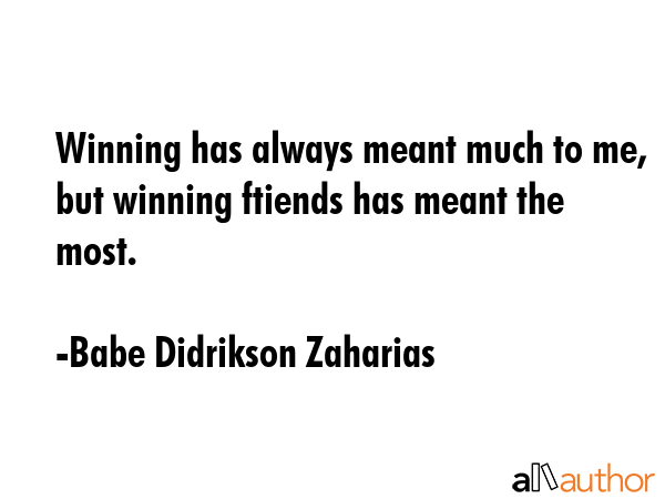 Winning has always meant much to me, but winning ftiends has meant the most. - Babe Didrikson Zaharias Quote GIF