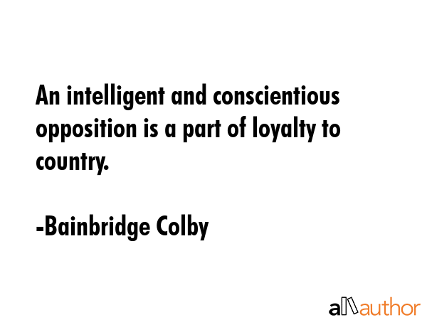 An intelligent and conscientious opposition is a part of loyalty to country. - Bainbridge Colby Quote GIF
