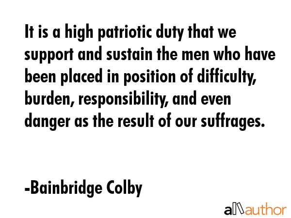 It is a high patriotic duty that we support and sustain the men who have been placed in position of... - Bainbridge Colby Quote GIF