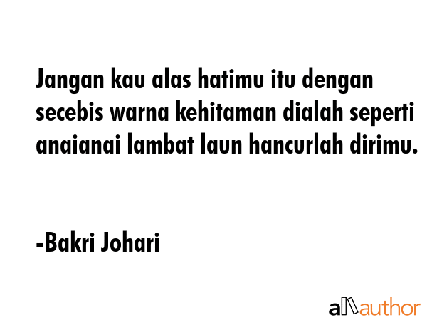 Jangan kau alas hatimu itu dengan secebis warna kehitaman dialah seperti anaianai lambat laun... - Bakri Johari Quote GIF