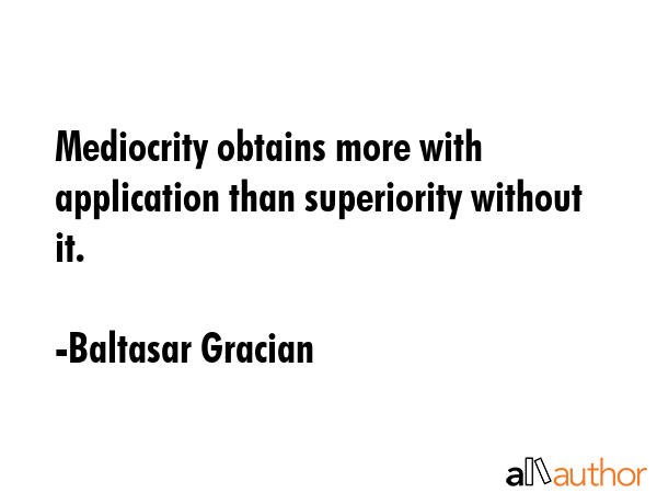 Mediocrity obtains more with application than superiority without it. - Baltasar Gracian Quote GIF
