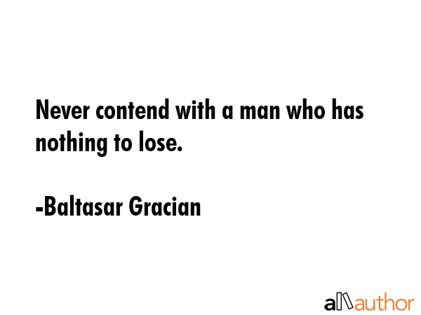 Never contend with a man who has nothing to lose. - Baltasar Gracian Quote GIF