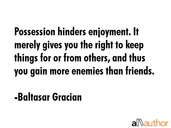 Possession hinders enjoyment. It merely gives you the right to keep things for or from others, and... - Baltasar Gracian Quote GIF