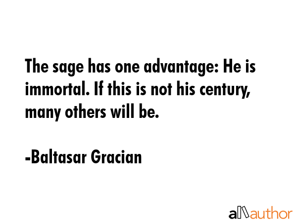The sage has one advantage: He is immortal. If this is not his century, many others will be. - Baltasar Gracian Quote GIF