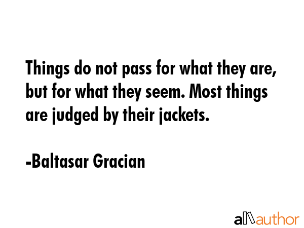 Things do not pass for what they are, but for what they seem. Most things are judged by their... - Baltasar Gracian Quote GIF