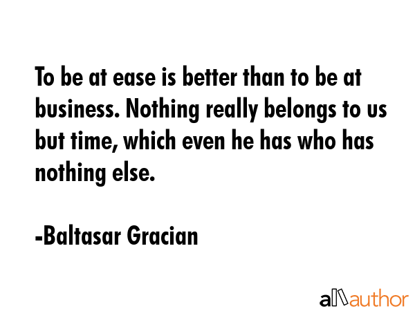 To be at ease is better than to be at business. Nothing really belongs to us but time, which even... - Baltasar Gracian Quote GIF