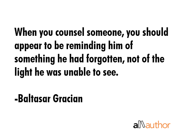 When you counsel someone, you should appear to be reminding him of something he had forgotten, not... - Baltasar Gracian Quote GIF