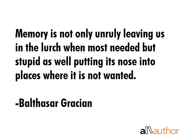 Memory is not only unruly leaving us in the lurch when most needed but stupid as well putting its... - Balthasar Gracian Quote GIF