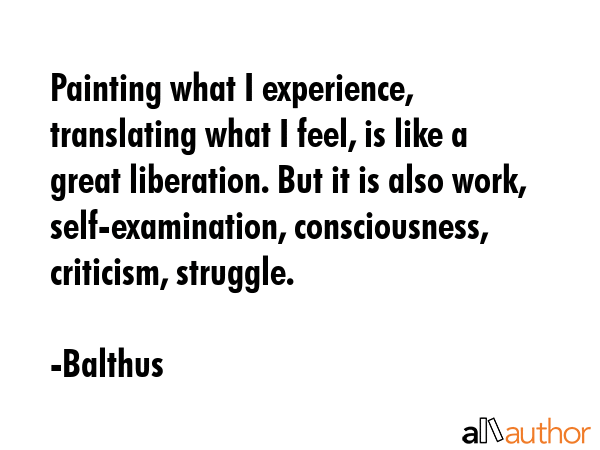 Painting what I experience, translating what I feel, is like a great liberation. But it is also... - Balthus Quote GIF