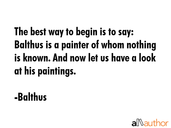 The best way to begin is to say: Balthus is a painter of whom nothing is known. And now let us have... - Balthus Quote GIF
