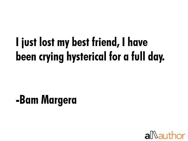 I just lost my best friend, I have been crying hysterical for a full day. - Bam Margera Quote