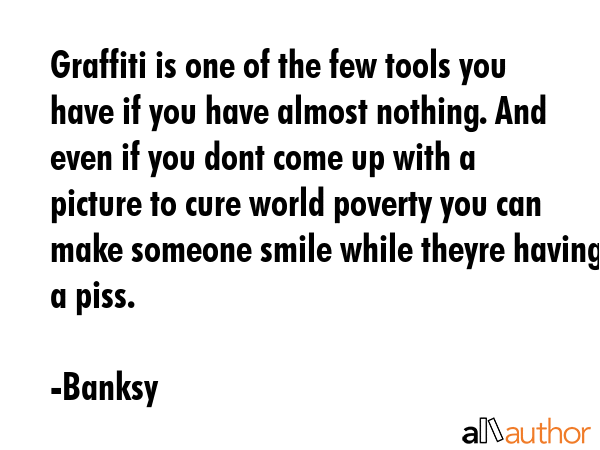 Graffiti is one of the few tools you have if you have almost nothing. And even if you dont come up... - Banksy Quote GIF