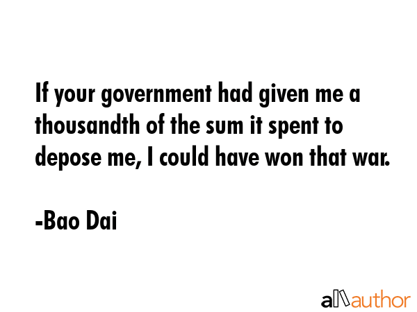 If your government had given me a thousandth of the sum it spent to depose me, I could have won... - Bao Dai Quote GIF