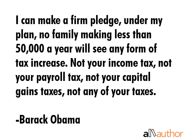 I can make a firm pledge, under my plan, no family making less than $250,000 a year will see any... - Barack Obama Quote GIF