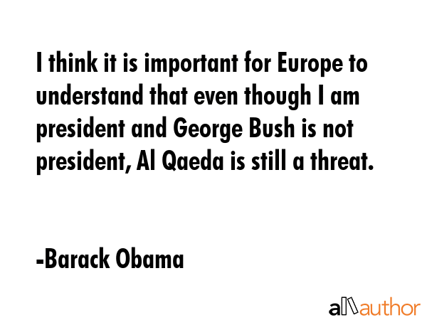 I think it is important for Europe to understand that even though I am president and George Bush is... - Barack Obama Quote GIF