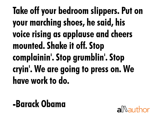 Take off your bedroom slippers. Put on your marching shoes, he said, his voice rising as applause... - Barack Obama Quote GIF