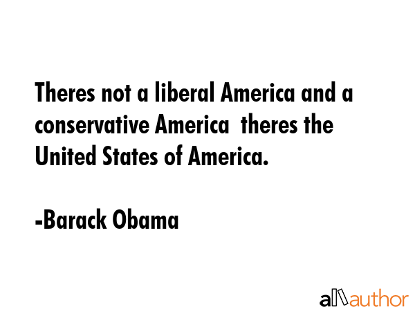 Theres not a liberal America and a conservative America  theres the United States of America. - Barack Obama Quote GIF