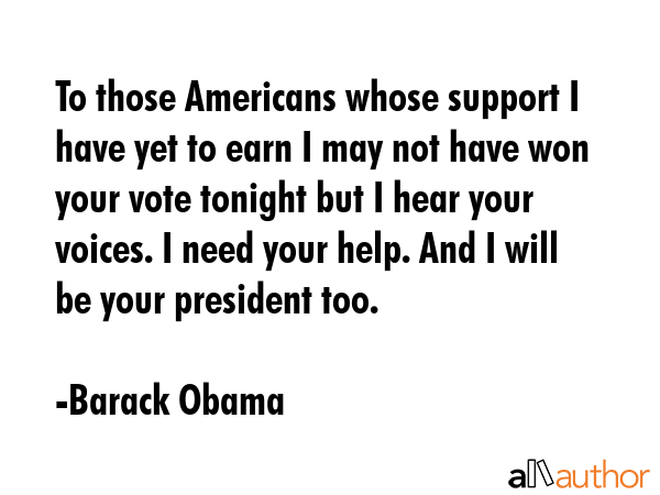 To those Americans whose support I have yet to earn I may not have won your vote tonight but I hear... - Barack Obama Quote GIF