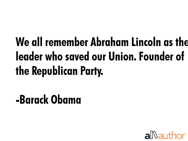 We all remember Abraham Lincoln as the leader who saved our Union. Founder of the Republican Party. - Barack Obama Quote GIF