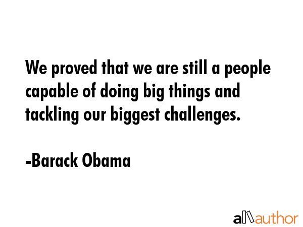 We proved that we are still a people capable of doing big things and tackling our biggest... - Barack Obama Quote GIF