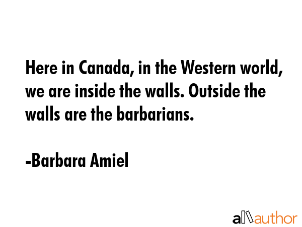 Here in Canada, in the Western world, we are inside the walls. Outside the walls are the barbarians. - Barbara Amiel Quote GIF