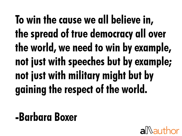 To win the cause we all believe in, the spread of true democracy all over the world, we need to win... - Barbara Boxer Quote GIF