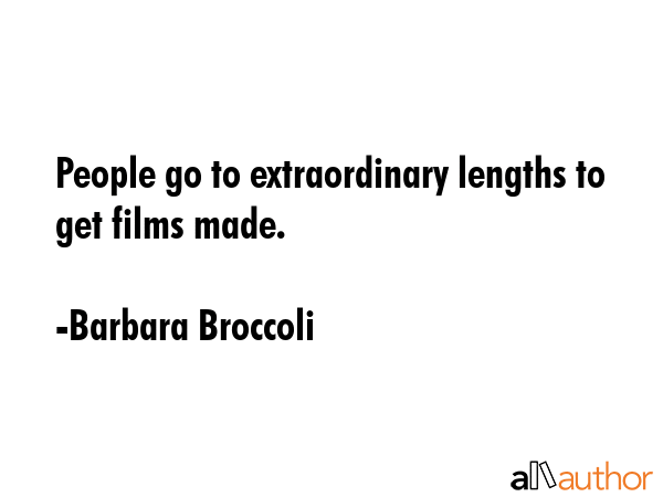 People go to extraordinary lengths to get films made. - Barbara Broccoli Quote GIF