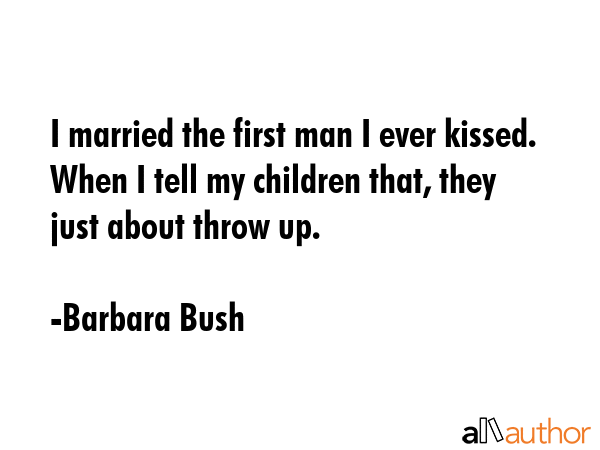 I married the first man I ever kissed. When I tell my children that, they just about throw up. - Barbara Bush Quote GIF