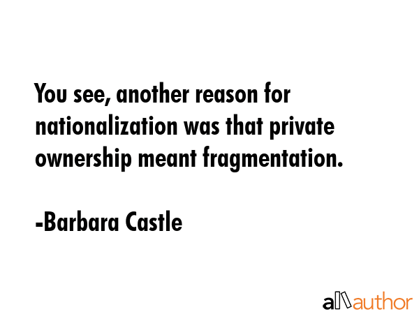You see, another reason for nationalization was that private ownership meant fragmentation. - Barbara Castle Quote GIF