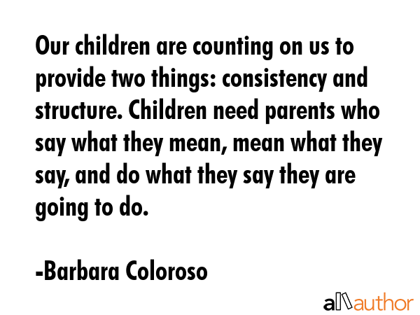 Our children are counting on us to provide two things: consistency and structure. Children need... - Barbara Coloroso Quote GIF