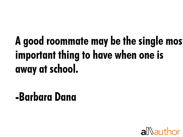 A good roommate may be the single most important thing to have when one is away at school. - Barbara Dana Quote GIF