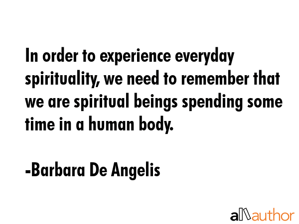 In order to experience everyday spirituality, we need to remember that we are spiritual beings... - Barbara De Angelis Quote GIF