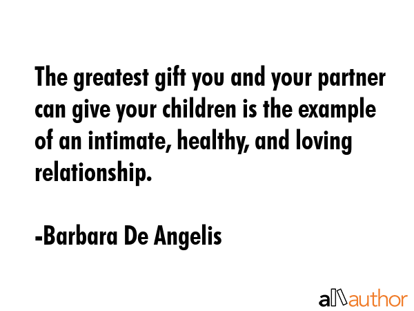 The greatest gift you and your partner can give your children is the example of an intimate,... - Barbara De Angelis Quote GIF