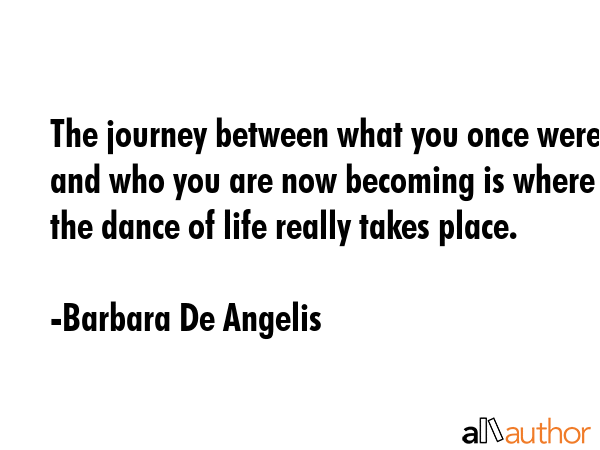 The journey between what you once were and who you are now becoming is where the dance of life... - Barbara De Angelis Quote GIF