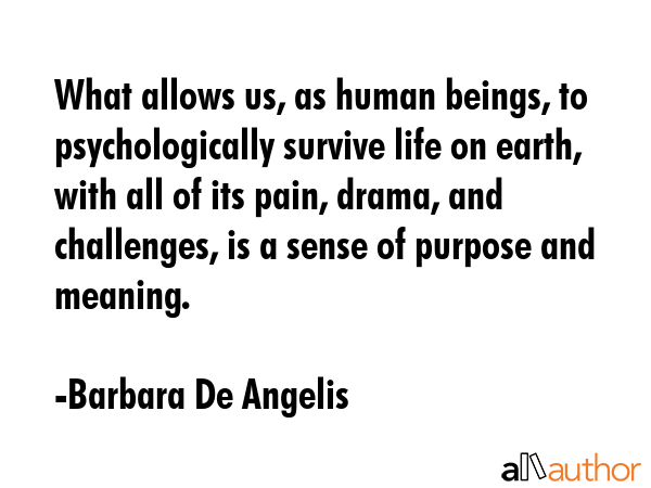 What allows us, as human beings, to psychologically survive life on earth, with all of its pain,... - Barbara De Angelis Quote GIF