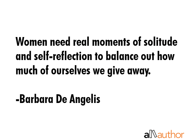 Women need real moments of solitude and self-reflection to balance out how much of ourselves we... - Barbara De Angelis Quote GIF