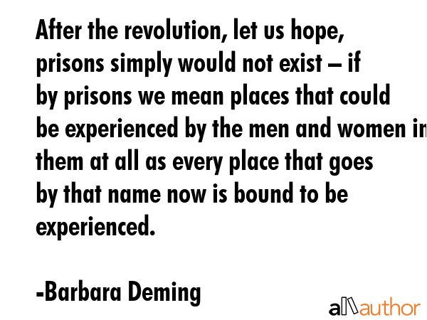 After the revolution, let us hope, prisons simply would not exist – if by prisons we mean places... - Barbara Deming Quote GIF