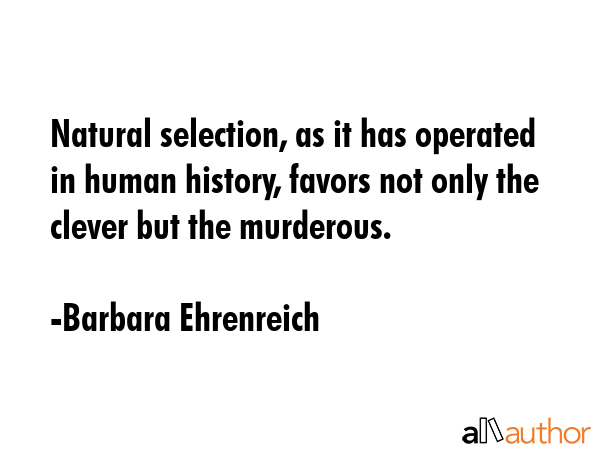 Natural selection, as it has operated in human history, favors not only the clever but the... - Barbara Ehrenreich Quote GIF